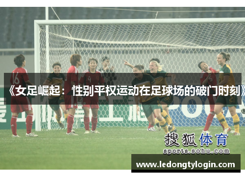 《女足崛起：性别平权运动在足球场的破门时刻》