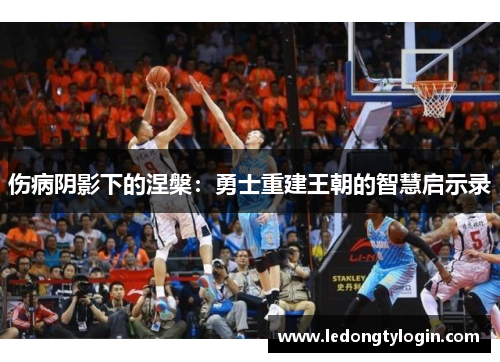 伤病阴影下的涅槃：勇士重建王朝的智慧启示录